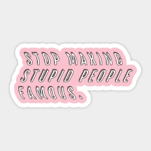 Stop Making Stupid People Famous Sticker